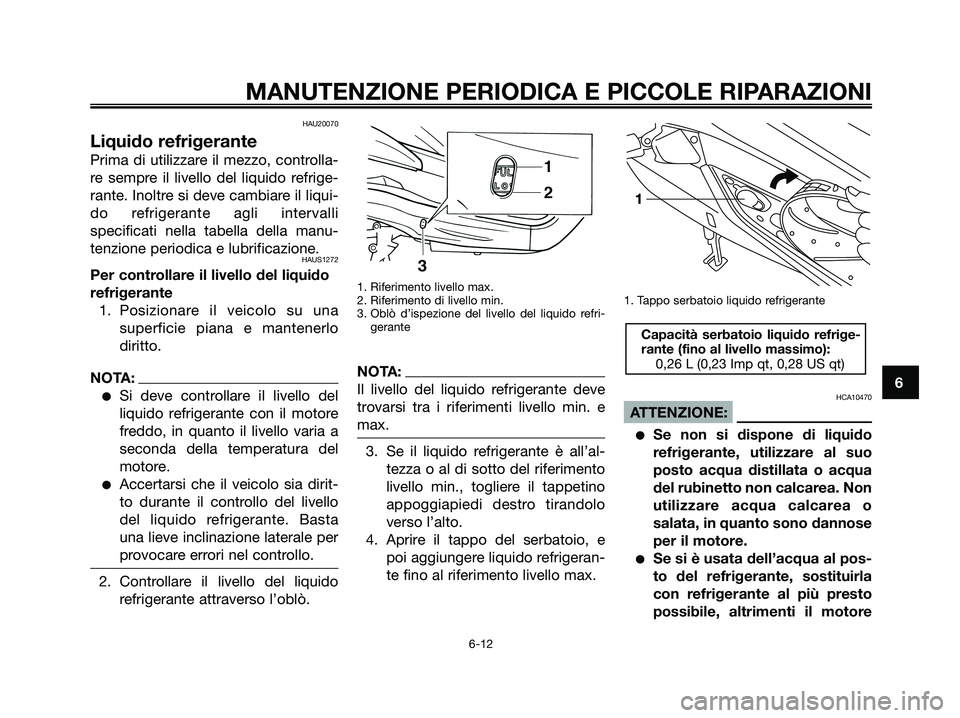 YAMAHA XMAX 250 2007  Manuale duso (in Italian) HAU20070
Liquido refrigerante
Prima di utilizzare il mezzo, controlla-
re sempre il livello del liquido refrige-
rante. Inoltre si deve cambiare il liqui-
do refrigerante agli intervalli
specificati n