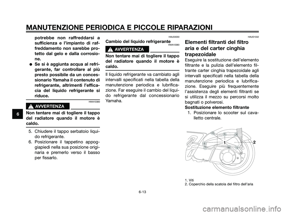 YAMAHA XMAX 250 2007  Manuale duso (in Italian) potrebbe non raffreddarsi a
sufficienza e l’impianto di raf-
freddamento non sarebbe pro-
tetto dal gelo e dalla corrosio-
ne.
Se si è aggiunta acqua al refri-
gerante, far controllare al più
pre