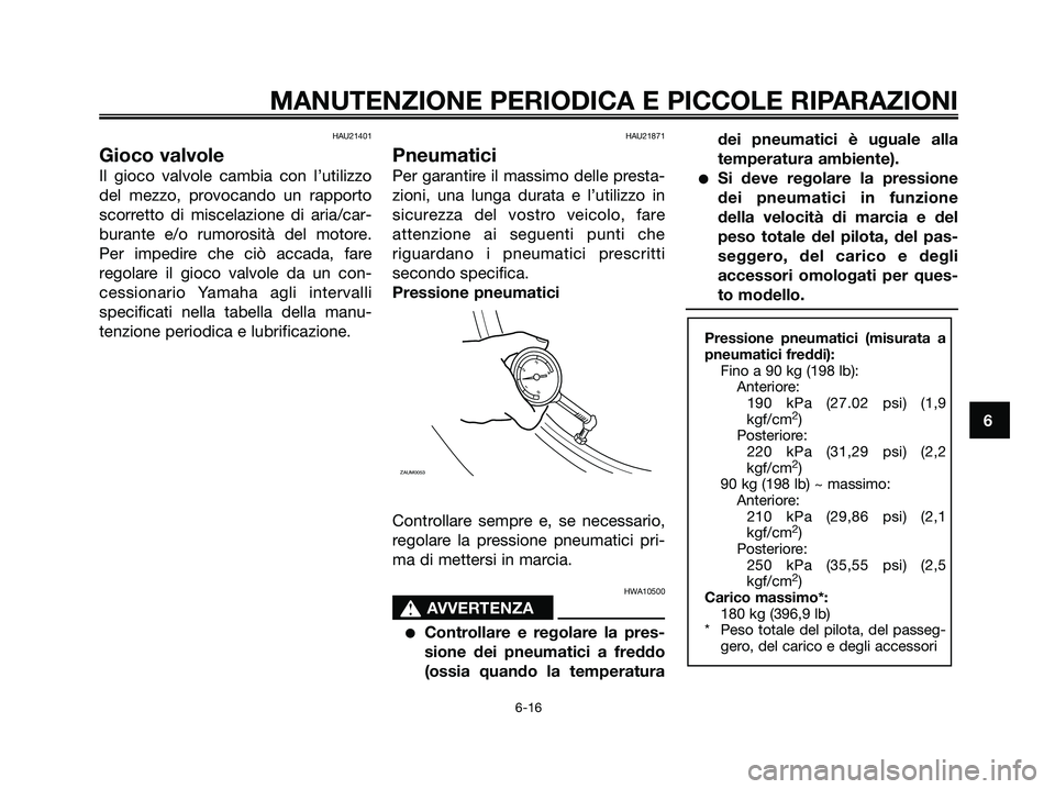 YAMAHA XMAX 250 2007  Manuale duso (in Italian) HAU21401
Gioco valvole
Il gioco valvole cambia con l’utilizzo
del mezzo, provocando un rapporto
scorretto di miscelazione di aria/car-
burante e/o rumorosità del motore.
Per impedire che ciò accad