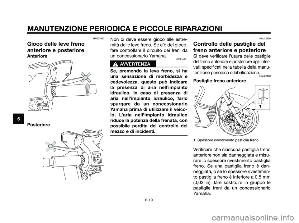YAMAHA XMAX 250 2007  Manuale duso (in Italian) HAU33453
Gioco delle leve freno
anteriore e posteriore
Anteriore
PosterioreNon ci deve essere gioco alle estre-
mità delle leve freno. Se c’è del gioco,
fare controllare il circuito dei freni da
u