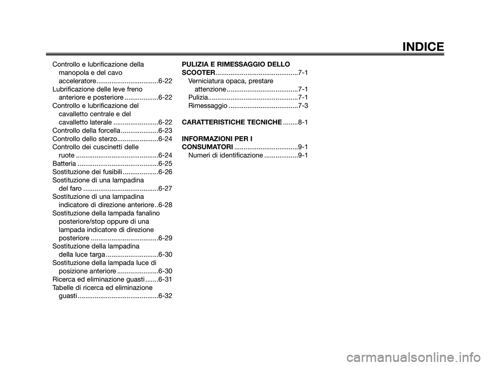 YAMAHA XMAX 250 2007  Manuale duso (in Italian) Controllo e lubrificazione della
manopola e del cavo 
acceleratore .................................6-22
Lubrificazione delle leve freno 
anteriore e posteriore ..................6-22
Controllo e lubr