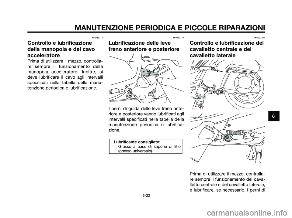 YAMAHA XMAX 250 2007  Manuale duso (in Italian) HAU23111
Controllo e lubrificazione
della manopola e del cavo
acceleratore
Prima di utilizzare il mezzo, controlla-
re sempre il funzionamento della
manopola acceleratore. Inoltre, si
deve lubrificare
