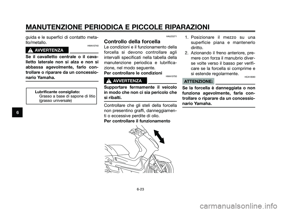 YAMAHA XMAX 250 2007  Manuale duso (in Italian) guida e le superfici di contatto meta-
llo/metallo.
HWA10740
s s
AVVERTENZA
Se il cavalletto centrale o il cava-
lletto laterale non si alza e non si
abbassa agevolmente, farlo con-
trollare o riparar