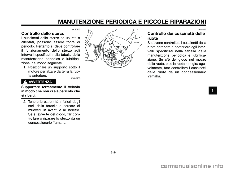 YAMAHA XMAX 250 2007  Manuale duso (in Italian) HAU23280
Controllo dello sterzo
I cuscinetti dello sterzo se usurati o
allentati, possono essere fonte di
pericolo. Pertanto si deve controllare
il funzionamento dello sterzo agli
intervalli specifica