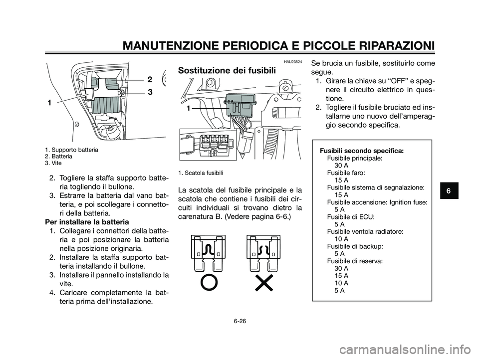YAMAHA XMAX 250 2007  Manuale duso (in Italian) 1. Supporto batteria
2. Batteria
3. Vite
2. Togliere la staffa supporto batte-ria togliendo il bullone.
3. Estrarre la batteria dal vano bat- teria, e poi scollegare i connetto-
ri della batteria.
Per