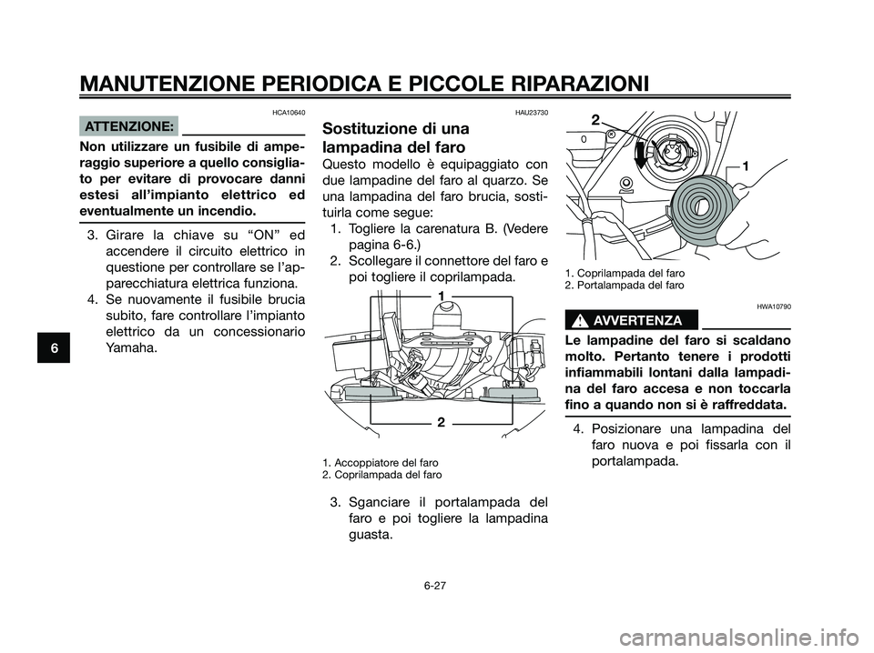YAMAHA XMAX 250 2007  Manuale duso (in Italian) HCA10640
ATTENZIONE:
Non utilizzare un fusibile di ampe-
raggio superiore a quello consiglia-
to per evitare di provocare danni
estesi all’impianto elettrico ed
eventualmente un incendio.
3. Girare 