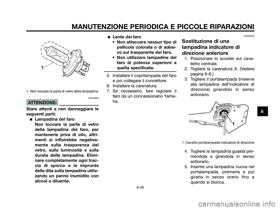 YAMAHA XMAX 250 2007  Manuale duso (in Italian) 1. Non toccare la parte di vetro della lampadina.
HCA10650
ATTENZIONE:
Stare attenti a non danneggiare le
seguenti parti:
Lampadina del faro
Non toccare la parte di vetro
della lampadina del faro, pe