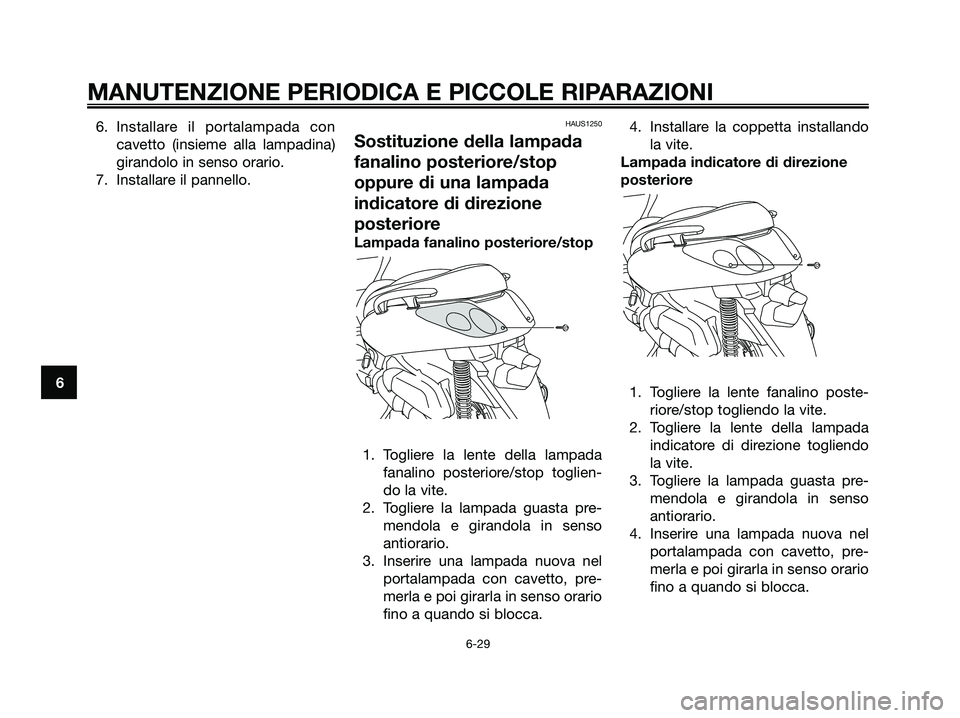 YAMAHA XMAX 250 2007  Manuale duso (in Italian) 6. Installare il portalampada con
cavetto (insieme alla lampadina)
girandolo in senso orario.
7. Installare il pannello.HAUS1250
Sostituzione della lampada
fanalino posteriore/stop
oppure di una lampa