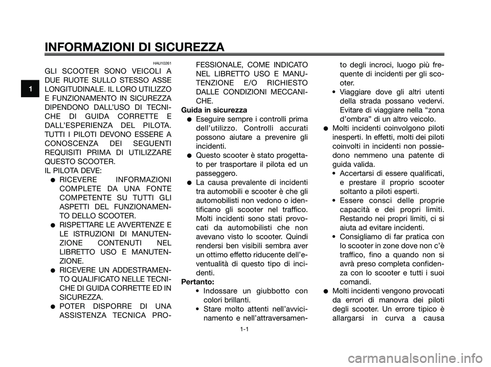 YAMAHA XMAX 250 2007  Manuale duso (in Italian) HAU10261
GLI SCOOTER SONO VEICOLI A
DUE RUOTE SULLO STESSO ASSE
LONGITUDINALE. IL LORO UTILIZZO
E FUNZIONAMENTO IN SICUREZZA
DIPENDONO DALL’USO DI TECNI-
CHE DI GUIDA CORRETTE E
DALL’ESPERIENZA DE