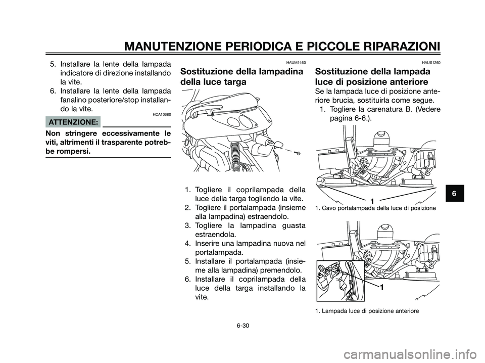 YAMAHA XMAX 250 2007  Manuale duso (in Italian) 5. Installare la lente della lampada
indicatore di direzione installando
la vite.
6. Installare la lente della lampada
fanalino posteriore/stop installan-
do la vite.
HCA10680
ATTENZIONE:
Non stringer