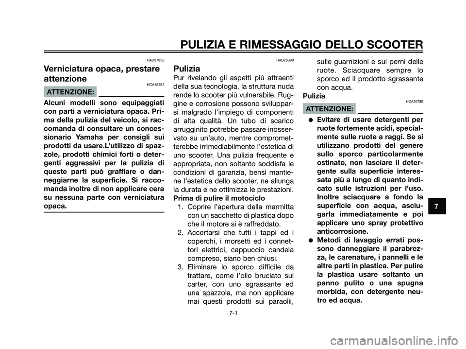 YAMAHA XMAX 250 2007  Manuale duso (in Italian) HAU37833
Verniciatura opaca, prestare
attenzione
HCA15192
ATTENZIONE:
Alcuni modelli sono equipaggiati
con parti a verniciatura opaca. Pri-
ma della pulizia del veicolo, si rac-
comanda di consultare 