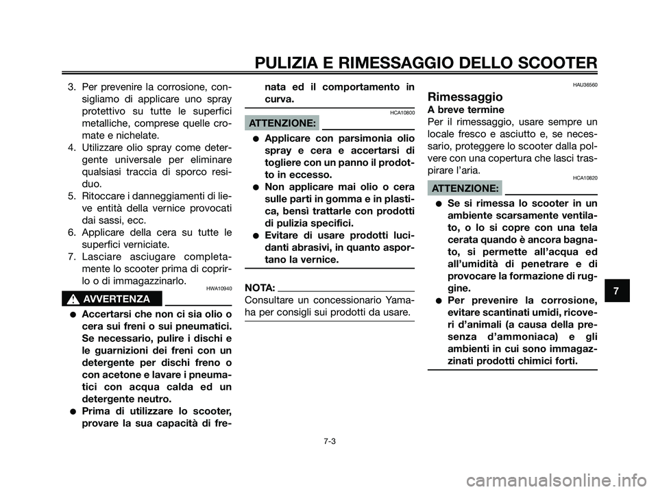 YAMAHA XMAX 250 2007  Manuale duso (in Italian) 3. Per prevenire la corrosione, con-
sigliamo di applicare uno spray
protettivo su tutte le superfici
metalliche, comprese quelle cro-
mate e nichelate.
4. Utilizzare olio spray come deter-
gente univ