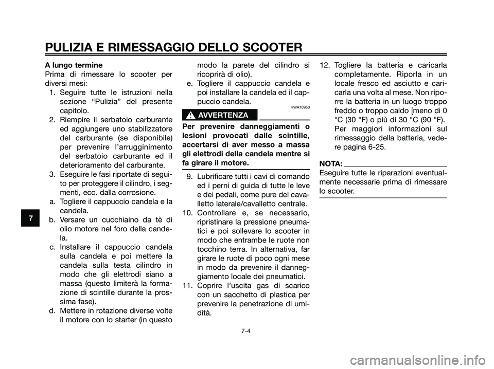 YAMAHA XMAX 250 2007  Manuale duso (in Italian) A lungo termine
Prima di rimessare lo scooter per
diversi mesi:1. Seguire tutte le istruzioni nella sezione “Pulizia” del presente
capitolo.
2. Riempire il serbatoio carburante ed aggiungere uno s