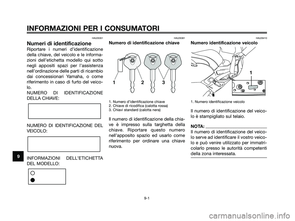 YAMAHA XMAX 250 2007 Manuale duso (in Italian) HAU26351
Numeri di identificazione
Riportare i numeri d’identificazione
della chiave, del veicolo e le informa-
zioni dell’etichetta modello qui sotto
negli appositi spazi per l’assistenza
nellâ YAMAHA XMAX 250 2007 Manuale duso (in Italian) HAU26351
Numeri di identificazione
Riportare i numeri d’identificazione
della chiave, del veicolo e le informa-
zioni dell’etichetta modello qui sotto
negli appositi spazi per l’assistenza
nellâ