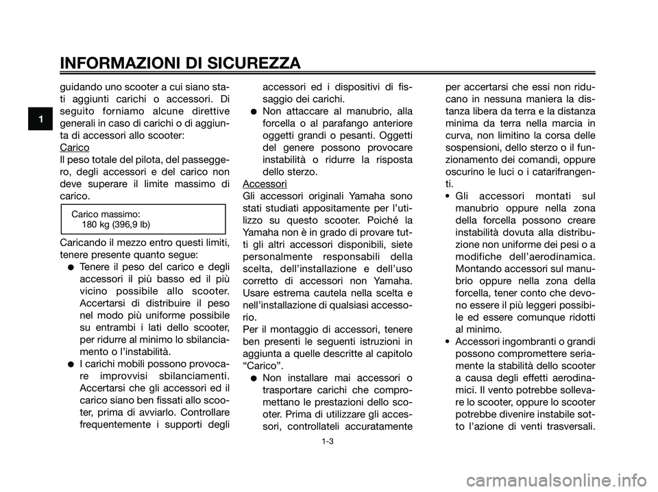 YAMAHA XMAX 250 2007  Manuale duso (in Italian) guidando uno scooter a cui siano sta-
ti aggiunti carichi o accessori. Di
seguito forniamo alcune direttive
generali in caso di carichi o di aggiun-
ta di accessori allo scooter:
Carico
Il peso totale