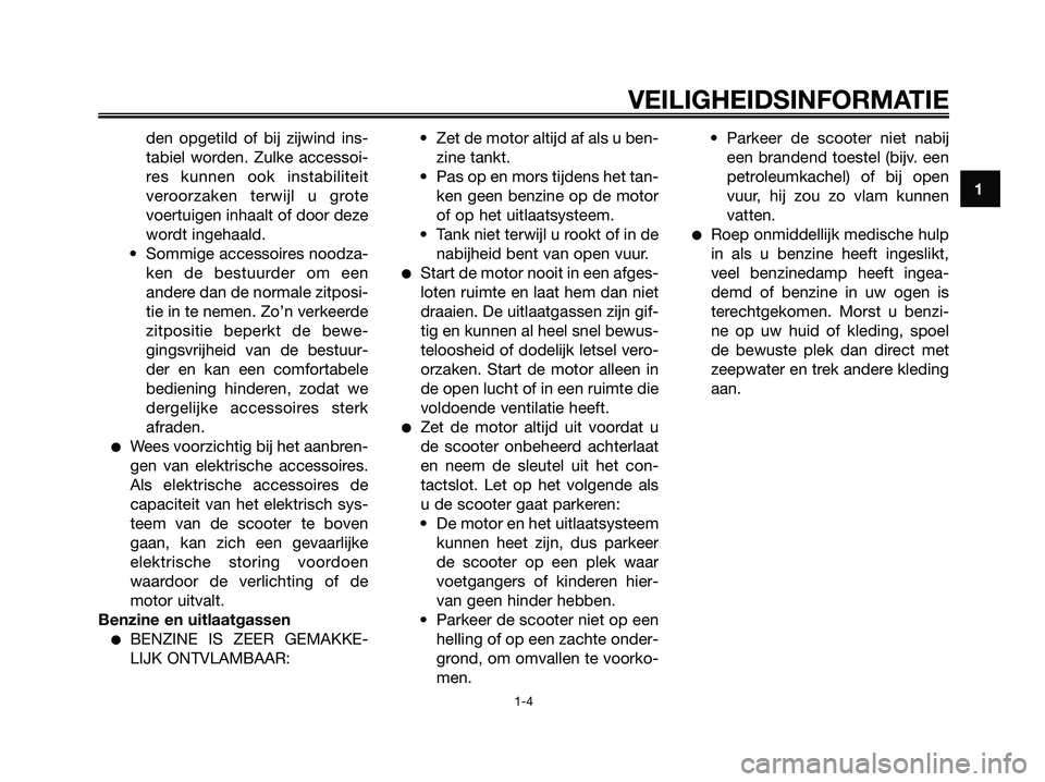 YAMAHA XMAX 250 2007  Instructieboekje (in Dutch) den opgetild of bij zijwind ins-
tabiel worden. Zulke accessoi-
res kunnen ook instabiliteit
veroorzaken terwijl u grote
voertuigen inhaalt of door deze
wordt ingehaald.
• Sommige accessoires noodza