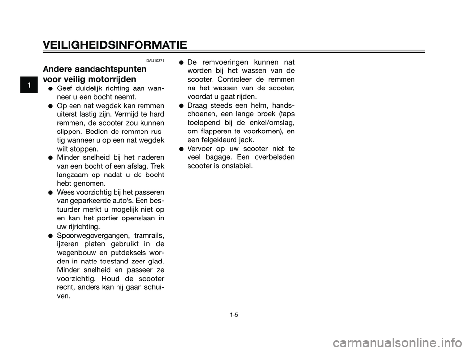 YAMAHA XMAX 250 2007  Instructieboekje (in Dutch) DAU10371
Andere aandachtspunten
voor veilig motorrijden
Geef duidelijk richting aan wan-
neer u een bocht neemt.
Op een nat wegdek kan remmen
uiterst lastig zijn. Vermijd te hard
remmen, de scooter 