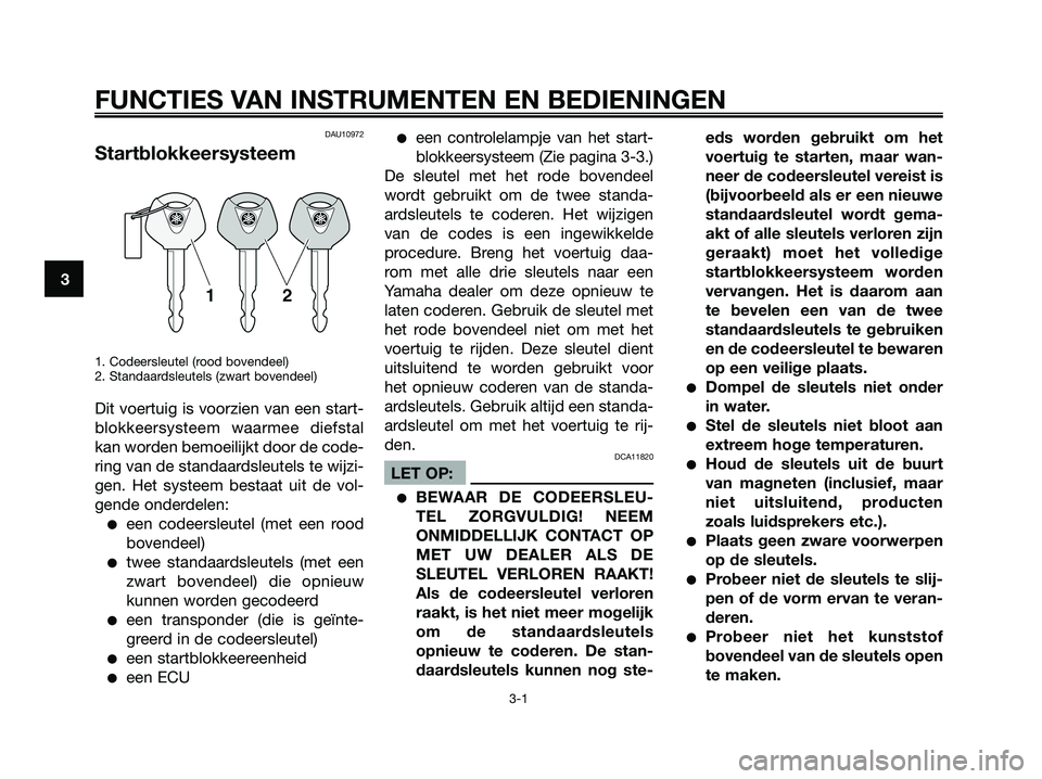 YAMAHA XMAX 250 2007  Instructieboekje (in Dutch) DAU10972
Startblokkeersysteem
1. Codeersleutel (rood bovendeel)
2. Standaardsleutels (zwart bovendeel)
Dit voertuig is voorzien van een start-
blokkeersysteem waarmee diefstal
kan worden bemoeilijkt d