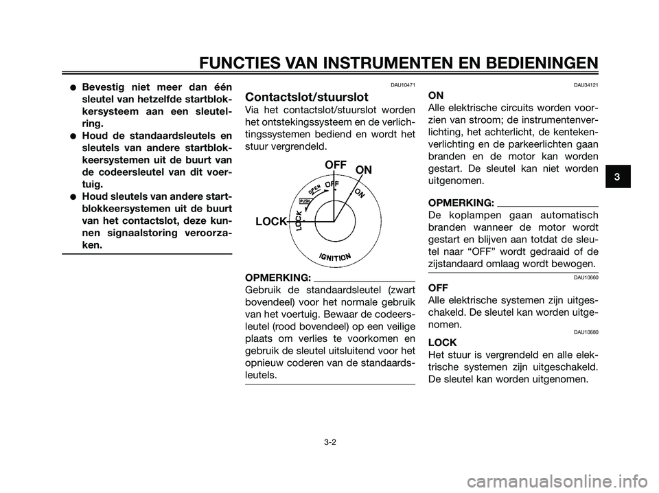 YAMAHA XMAX 250 2007  Instructieboekje (in Dutch) Bevestig niet meer dan één
sleutel van hetzelfde startblok-
kersysteem aan een sleutel-
ring.
Houd de standaardsleutels en
sleutels van andere startblok-
keersystemen uit de buurt van
de codeersle
