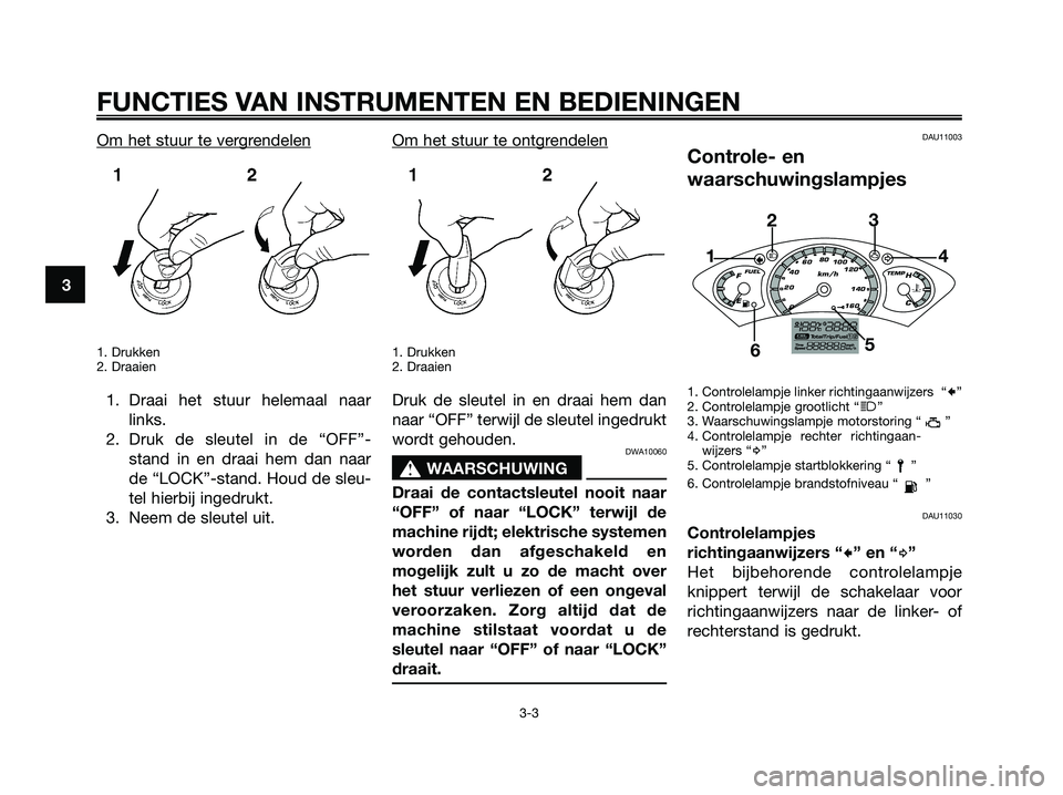 YAMAHA XMAX 250 2007  Instructieboekje (in Dutch) Om het stuur te vergrendelen
1. Drukken
2. Draaien
1. Draai het stuur helemaal naar
links.
2. Druk de sleutel in de “OFF”-
stand in en draai hem dan naar
de “LOCK”-stand. Houd de sleu-
tel hie