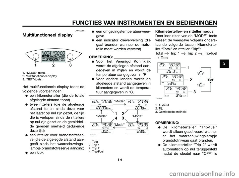 YAMAHA XMAX 250 2007  Instructieboekje (in Dutch) DAUM2050
Multifunctioneel display
1. “MODE”-toets. 
2. Multifunctioneel display. 
3. “SET”-toets. 
Het multifunctionele display toont de
volgende voorzieningen:
een kilometerteller (die de to