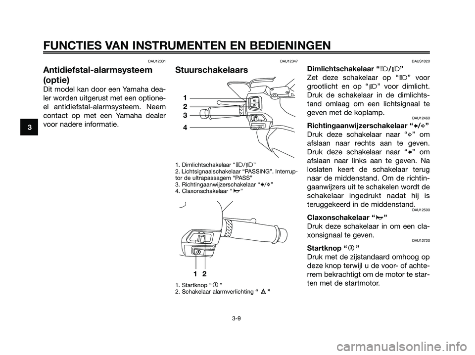 YAMAHA XMAX 250 2007  Instructieboekje (in Dutch) DAU12331
Antidiefstal-alarmsysteem
(optie)
Dit model kan door een Yamaha dea-
ler worden uitgerust met een optione-
el antidiefstal-alarmsysteem. Neem
contact op met een Yamaha dealer
voor nadere info