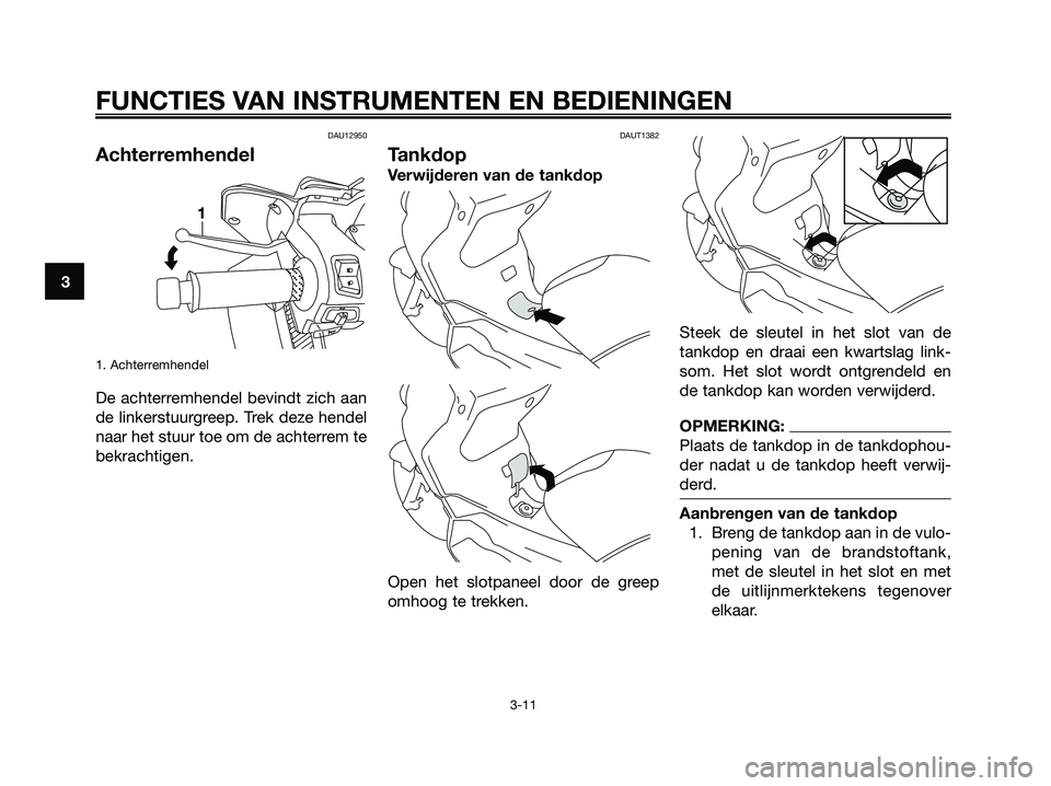YAMAHA XMAX 250 2007  Instructieboekje (in Dutch) DAU12950
Achterremhendel
1. Achterremhendel
De achterremhendel bevindt zich aan
de linkerstuurgreep. Trek deze hendel
naar het stuur toe om de achterrem te
bekrachtigen.
DAUT1382
Tankdop
Verwijderen v