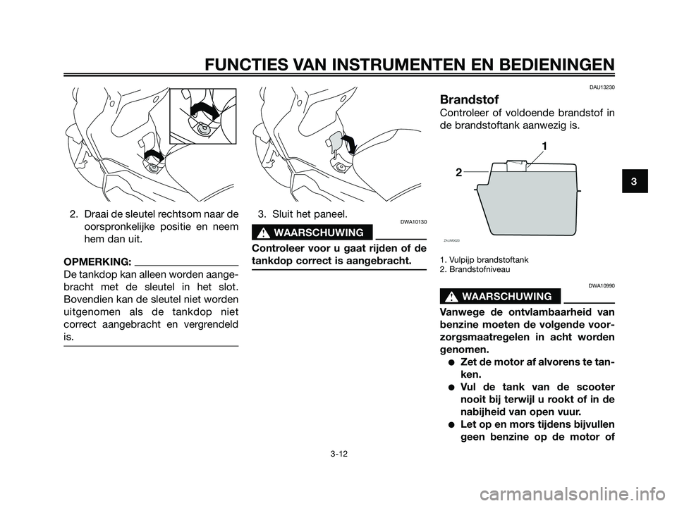 YAMAHA XMAX 250 2007  Instructieboekje (in Dutch) 2. Draai de sleutel rechtsom naar de
oorspronkelijke positie en neem
hem dan uit.
OPMERKING:
De tankdop kan alleen worden aange-
bracht met de sleutel in het slot.
Bovendien kan de sleutel niet worden