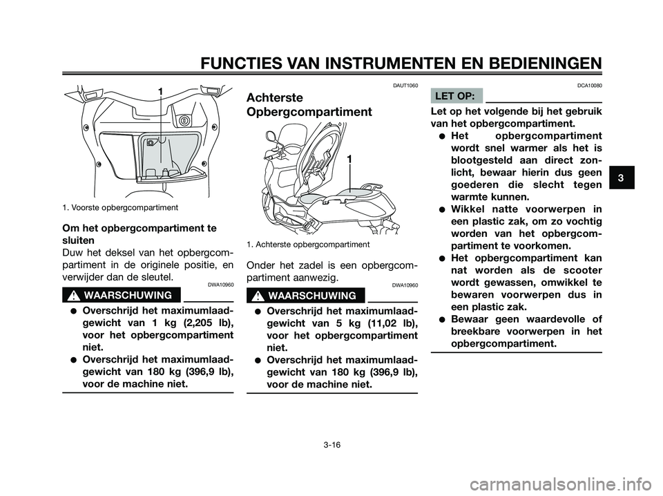 YAMAHA XMAX 250 2007  Instructieboekje (in Dutch) 1. Voorste opbergcompartiment
Om het opbergcompartiment te
sluiten
Duw het deksel van het opbergcom-
partiment in de originele positie, en
verwijder dan de sleutel.
DWA10960
s s
WAARSCHUWING
Overschr
