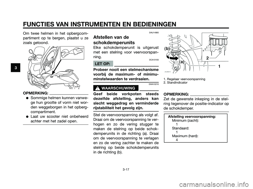 YAMAHA XMAX 250 2007  Instructieboekje (in Dutch) Om twee helmen in het opbergcom-
partiment op te bergen, plaatst u ze
zoals getoond.
OPMERKING:
Sommige helmen kunnen vanwe-
ge hun grootte of vorm niet wor-
den weggeborgen in het opberg-
compartime