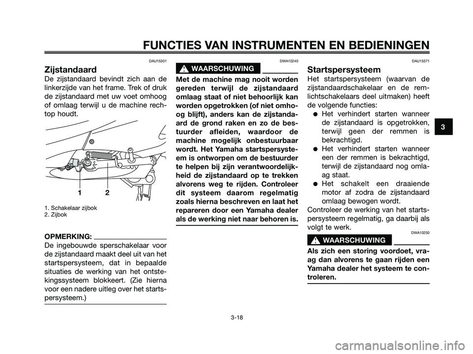 YAMAHA XMAX 250 2007  Instructieboekje (in Dutch) DAU15301
Zijstandaard
De zijstandaard bevindt zich aan de
linkerzijde van het frame. Trek of druk
de zijstandaard met uw voet omhoog
of omlaag terwijl u de machine rech-
top houdt.
1. Schakelaar zijbo