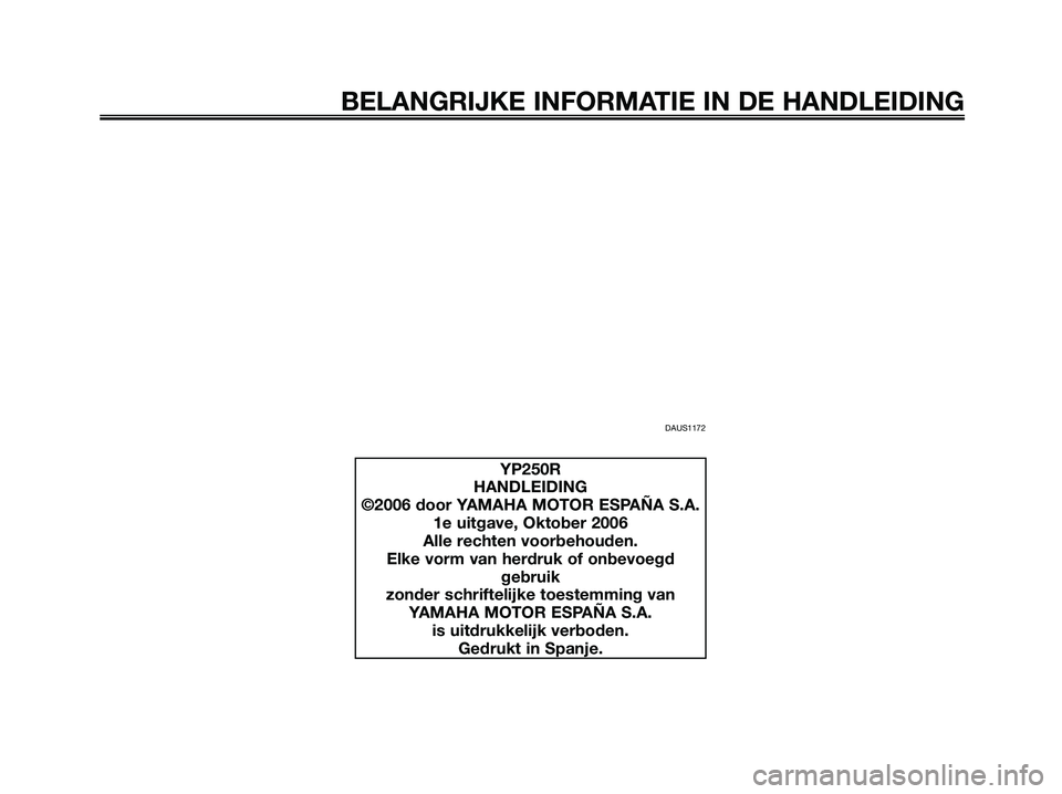 YAMAHA XMAX 250 2007 Instructieboekje (in Dutch) DAUS1172
BELANGRIJKE INFORMATIE IN DE HANDLEIDING
YP250R
HANDLEIDING
©2006 door YAMAHA MOTOR ESPAÑA S.A.
1e uitgave, Oktober 2006
Alle rechten voorbehouden.
Elke vorm van herdruk of onbevoegd
gebrui YAMAHA XMAX 250 2007 Instructieboekje (in Dutch) DAUS1172
BELANGRIJKE INFORMATIE IN DE HANDLEIDING
YP250R
HANDLEIDING
©2006 door YAMAHA MOTOR ESPAÑA S.A.
1e uitgave, Oktober 2006
Alle rechten voorbehouden.
Elke vorm van herdruk of onbevoegd
gebrui