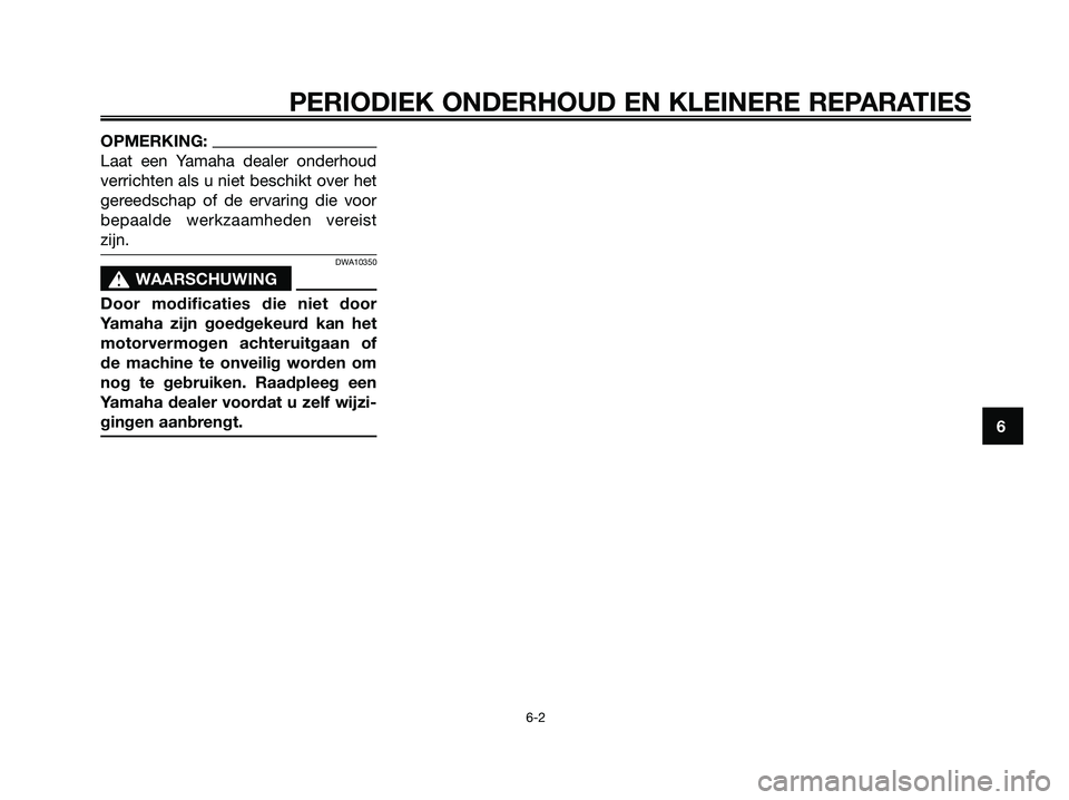 YAMAHA XMAX 250 2007  Instructieboekje (in Dutch) OPMERKING:
Laat een Yamaha dealer onderhoud
verrichten als u niet beschikt over het
gereedschap of de ervaring die voor
bepaalde werkzaamheden vereist
zijn.
DWA10350
s s
WAARSCHUWING
Door modificaties