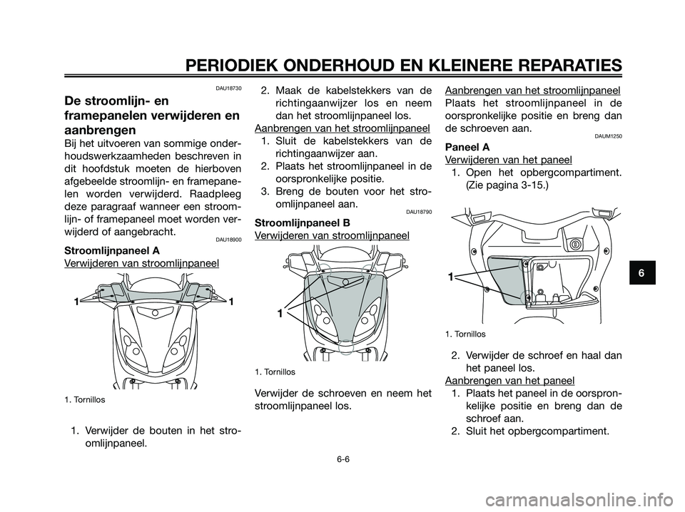 YAMAHA XMAX 250 2007  Instructieboekje (in Dutch) DAU18730
De stroomlijn- en
framepanelen verwijderen en
aanbrengen
Bij het uitvoeren van sommige onder-
houdswerkzaamheden beschreven in
dit hoofdstuk moeten de hierboven
afgebeelde stroomlijn- en fram