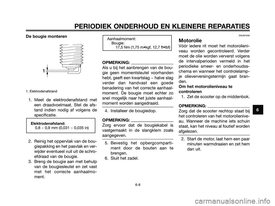 YAMAHA XMAX 250 2007  Instructieboekje (in Dutch) De bougie monteren
1. Elektrodenafstand
1. Meet de elektrodenafstand met
een draadvoelmaat. Stel de afs-
tand indien nodig af volgens de
specificatie.
2. Reinig het oppervlak van de bou-
giepakking en