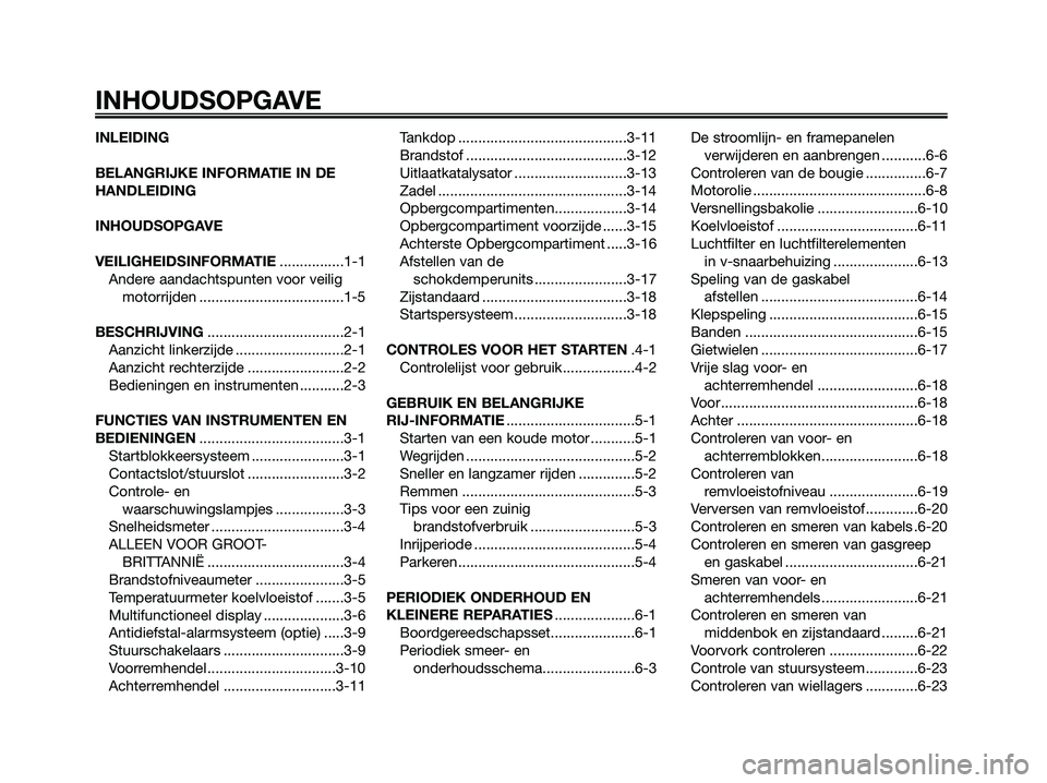 YAMAHA XMAX 250 2007  Instructieboekje (in Dutch) INLEIDING
BELANGRIJKE INFORMATIE IN DE
HANDLEIDING
INHOUDSOPGAVE
VEILIGHEIDSINFORMATIE................1-1
Andere aandachtspunten voor veilig
motorrijden ....................................1-5
BESCHRI