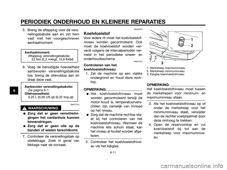 YAMAHA XMAX 250 2007  Instructieboekje (in Dutch) 5. Breng de aftapplug voor de vers-
nellingsbakolie aan en zet hem
vast met het voorgeschreven
aanhaalmoment.
6. Voeg de benodigde hoeveelheid
aanbevolen versnellingsbakolie
toe, breng de olievuldop a
