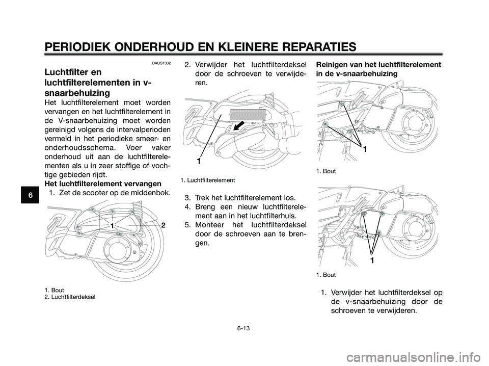 YAMAHA XMAX 250 2007  Instructieboekje (in Dutch) DAUS1332
Luchtfilter en
luchtfilterelementen in v-
snaarbehuizing
Het luchtfilterelement moet worden
vervangen en het luchtfilterelement in
de V-snaarbehuizing moet worden
gereinigd volgens de interva
