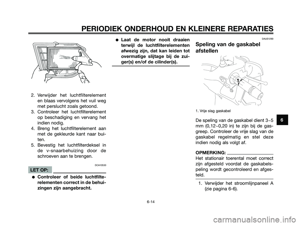 YAMAHA XMAX 250 2007  Instructieboekje (in Dutch) 2. Verwijder het luchtfilterelement
en blaas vervolgens het vuil weg
met perslucht zoals getoond.
3. Controleer het luchtfilterelement
op beschadiging en vervang het
indien nodig.
4. Breng het luchtfi