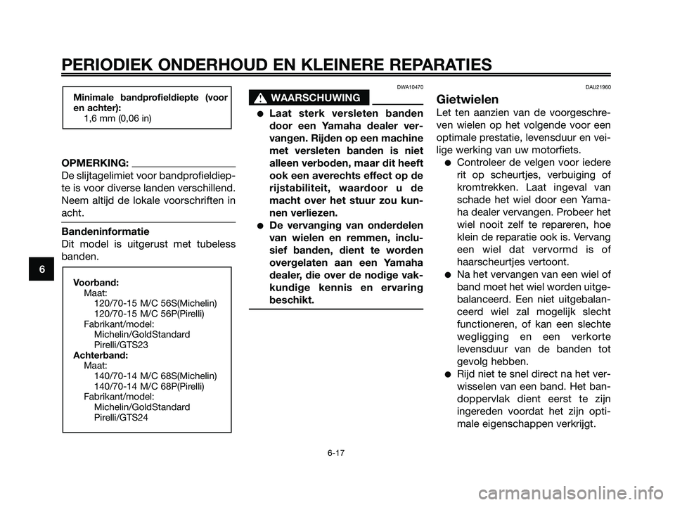 YAMAHA XMAX 250 2007  Instructieboekje (in Dutch) OPMERKING:
De slijtagelimiet voor bandprofieldiep-
te is voor diverse landen verschillend.
Neem altijd de lokale voorschriften in
acht.
Bandeninformatie
Dit model is uitgerust met tubeless
banden.
DWA