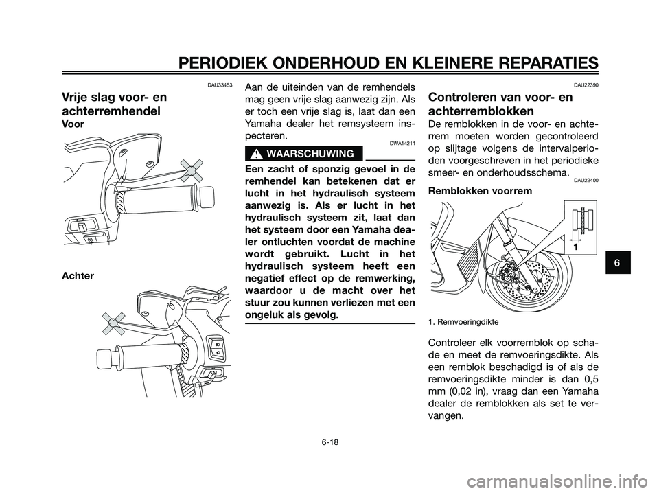 YAMAHA XMAX 250 2007  Instructieboekje (in Dutch) DAU33453
Vrije slag voor- en
achterremhendel
Voor
AchterAan de uiteinden van de remhendels
mag geen vrije slag aanwezig zijn. Als
er toch een vrije slag is, laat dan een
Yamaha dealer het remsysteem i