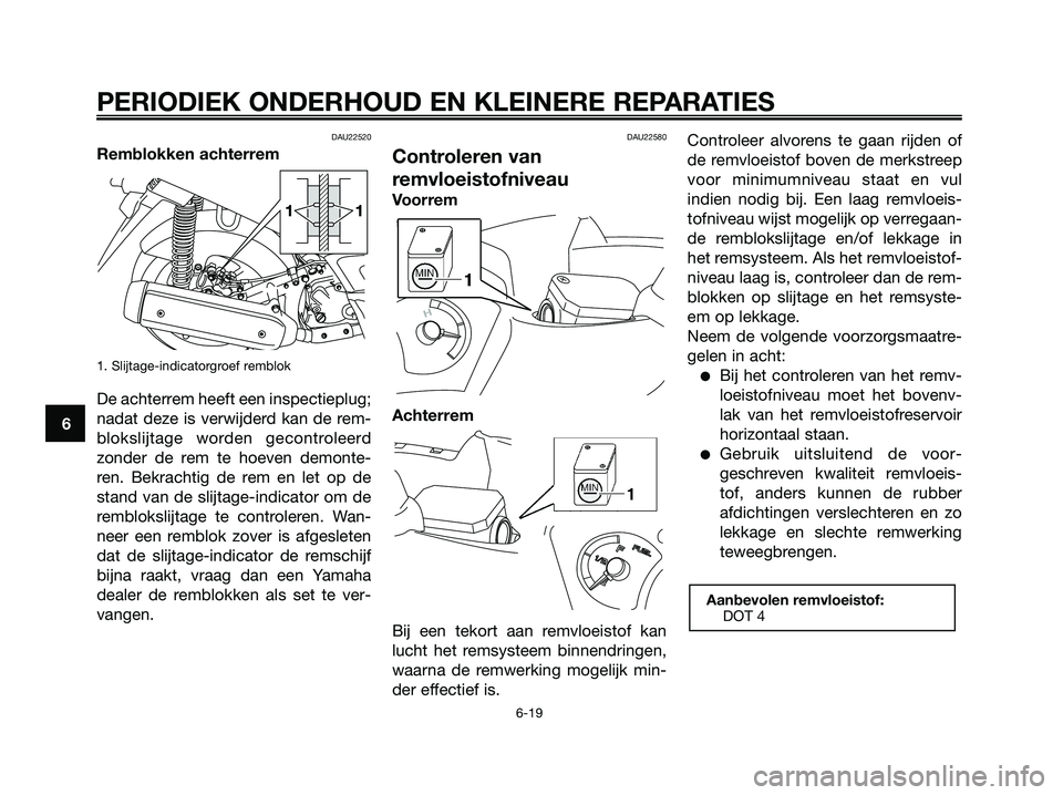 YAMAHA XMAX 250 2007  Instructieboekje (in Dutch) DAU22520
Remblokken achterrem
1. Slijtage-indicatorgroef remblok
De achterrem heeft een inspectieplug;
nadat deze is verwijderd kan de rem-
blokslijtage worden gecontroleerd
zonder de rem te hoeven de
