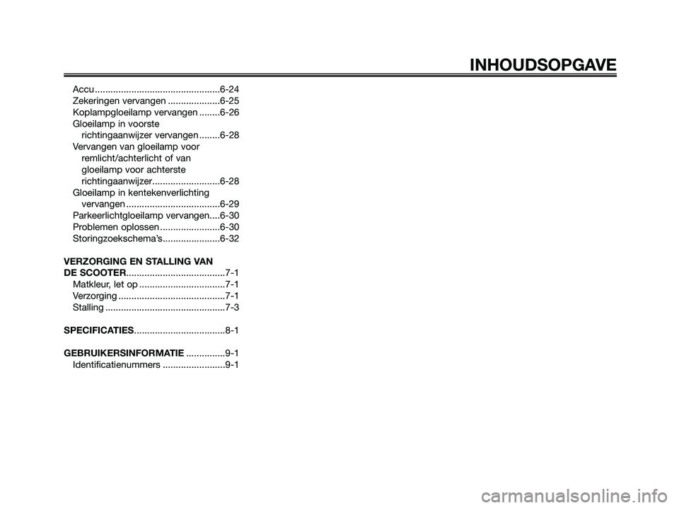 YAMAHA XMAX 250 2007  Instructieboekje (in Dutch) Accu ................................................6-24
Zekeringen vervangen ....................6-25
Koplampgloeilamp vervangen ........6-26
Gloeilamp in voorste 
richtingaanwijzer vervangen ......