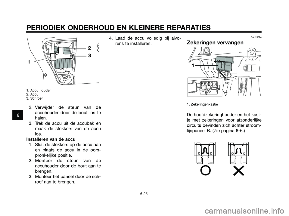 YAMAHA XMAX 250 2007  Instructieboekje (in Dutch) 1. Accu houder
2. Accu
3. Schroef
2. Verwijder de steun van deaccuhouder door de bout los te
halen.
3. Trek de accu uit de accubak en maak de stekkers van de accu
los.
Installeren van de accu 1. Sluit