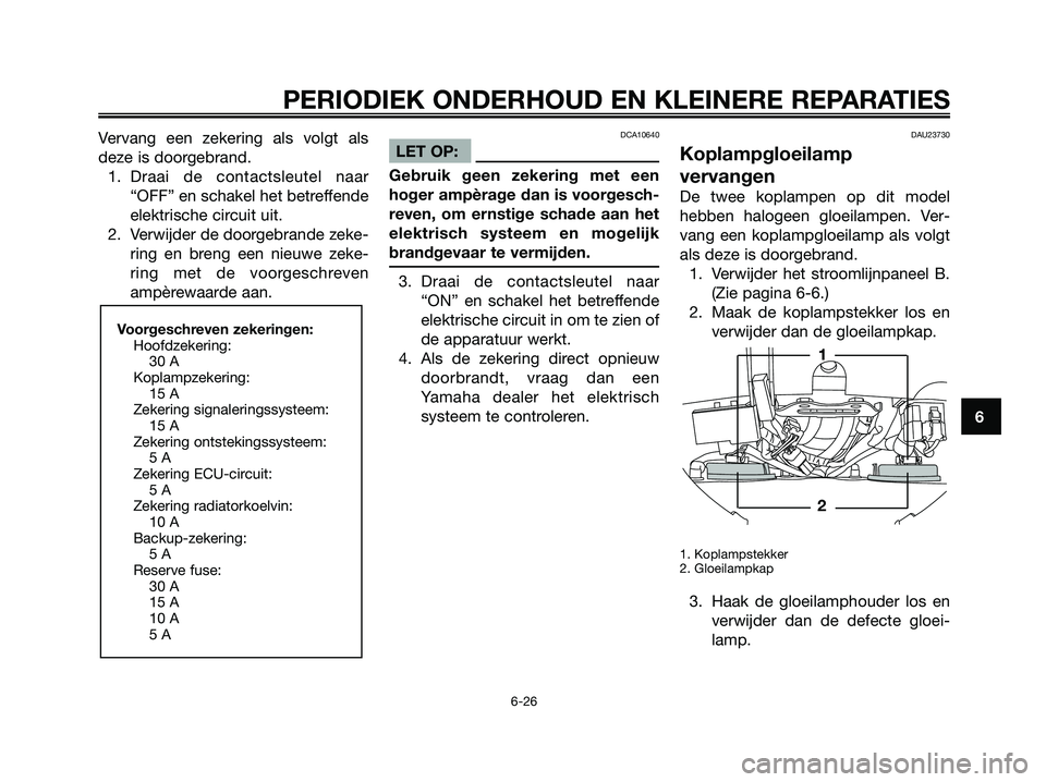 YAMAHA XMAX 250 2007  Instructieboekje (in Dutch) Vervang een zekering als volgt als
deze is doorgebrand.1. Draai de contactsleutel naar “OFF” en schakel het betreffende
elektrische circuit uit.
2. Verwijder de doorgebrande zeke- ring en breng ee