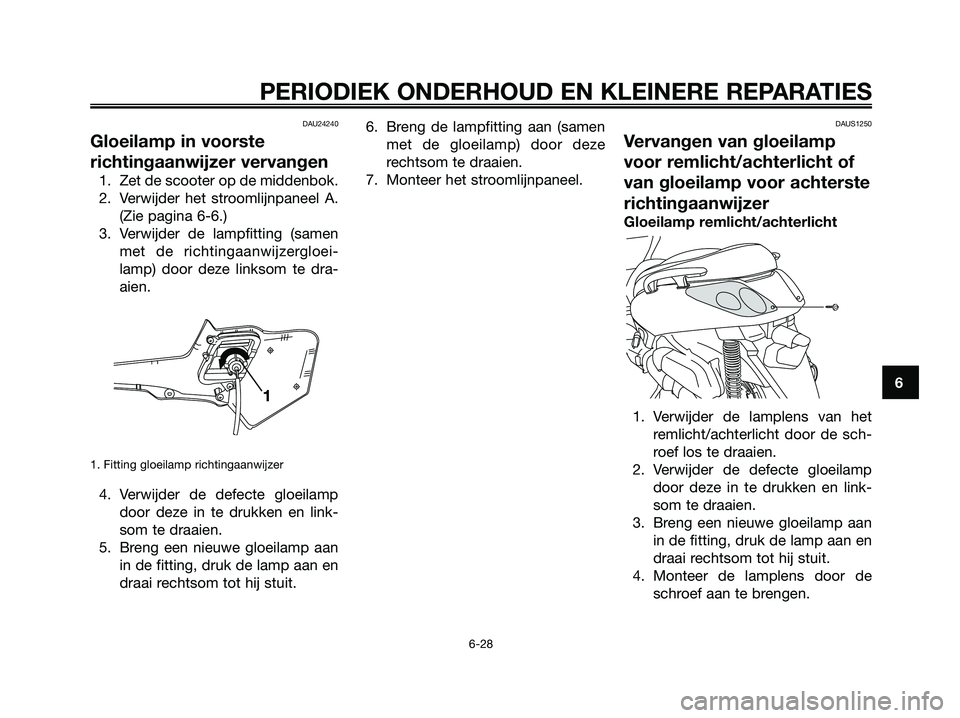 YAMAHA XMAX 250 2007  Instructieboekje (in Dutch) DAU24240
Gloeilamp in voorste
richtingaanwijzer vervangen
1. Zet de scooter op de middenbok.
2. Verwijder het stroomlijnpaneel A.(Zie pagina 6-6.)
3. Verwijder de lampfitting (samen met de richtingaan