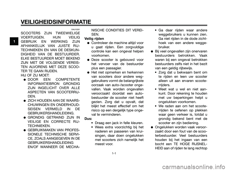 YAMAHA XMAX 250 2007  Instructieboekje (in Dutch) DAU10261
SCOOTERS ZIJN TWEEWIELIGE
VOERTUIGEN. HUN VEILIG
GEBRUIK EN WERKING ZIJN
AFHANKELIJK VAN JUISTE RIJ-
TECHNIEKEN EN VAN DE DESKUN-
DIGHEID VAN DE BESTUURDER.
ELKE BESTUURDER MOET BEKEND
ZIJN M
