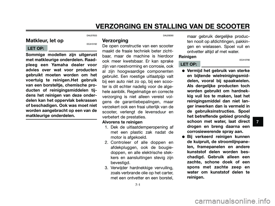 YAMAHA XMAX 250 2007  Instructieboekje (in Dutch) DAU37833
Matkleur, let opDCA15192
LET OP:
Sommige modellen zijn uitgerust
met matkleurige onderdelen. Raad-
pleeg een Yamaha dealer voor
advies over wat voor producten
gebruikt moeten worden om het
vo