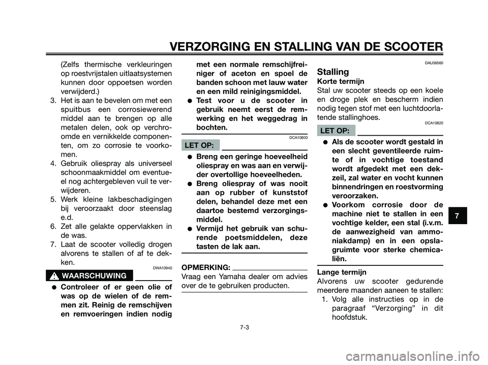YAMAHA XMAX 250 2007  Instructieboekje (in Dutch) (Zelfs thermische verkleuringen
op roestvrijstalen uitlaatsystemen
kunnen door oppoetsen worden
verwijderd.)
3. Het is aan te bevelen om met een
spuitbus een corrosiewerend
middel aan te brengen op al