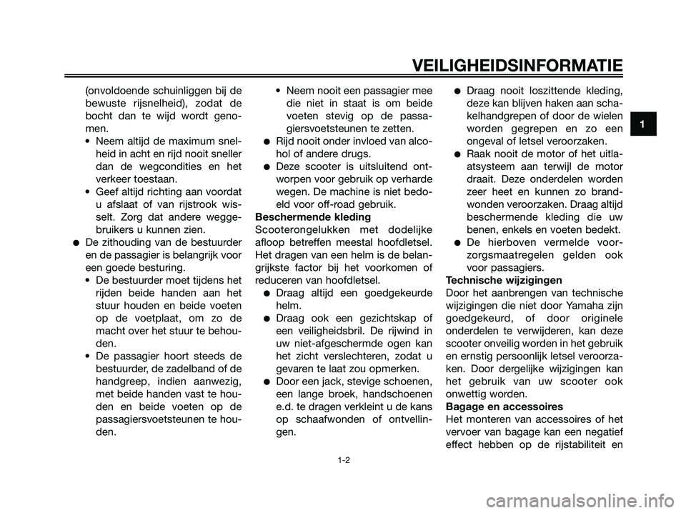 YAMAHA XMAX 250 2007  Instructieboekje (in Dutch) (onvoldoende schuinliggen bij de
bewuste rijsnelheid), zodat de
bocht dan te wijd wordt geno-
men.
• Neem altijd de maximum snel-
heid in acht en rijd nooit sneller
dan de wegcondities en het
verkee